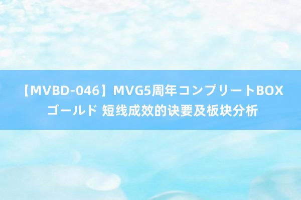 【MVBD-046】MVG5周年コンプリートBOX ゴールド 短线成效的诀要及板块分析