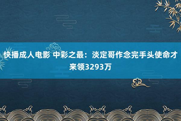 快播成人电影 中彩之最：淡定哥作念完手头使命才来领3293万