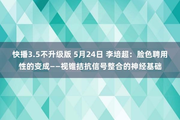快播3.5不升级版 5月24日 李培超：脸色聘用性的变成——视锥拮抗信号整合的神经基础