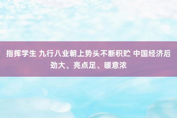 指挥学生 九行八业朝上势头不断积贮 中国经济后劲大、亮点足、暖意浓