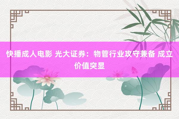 快播成人电影 光大证券：物管行业攻守兼备 成立价值突显