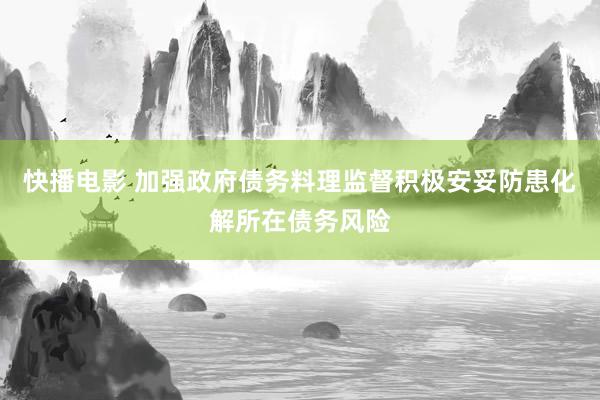 快播电影 加强政府债务料理监督积极安妥防患化解所在债务风险